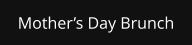 Mother’s Day Brunch