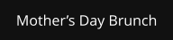 Mother’s Day Brunch